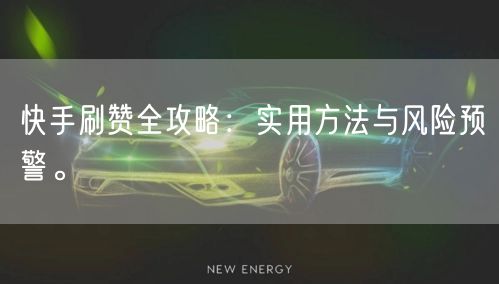 快手刷赞全攻略：实用方法与风险预警。