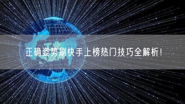 正确姿势刷快手上榜热门技巧全解析！