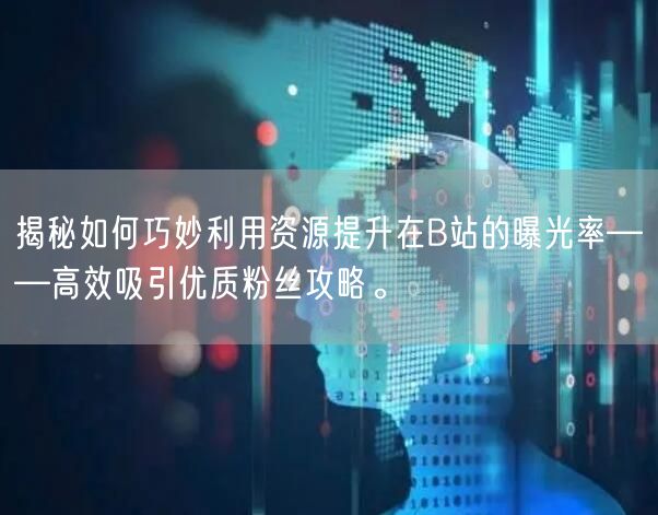 揭秘如何巧妙利用资源提升在B站的曝光率——高效吸引优质粉丝攻略。