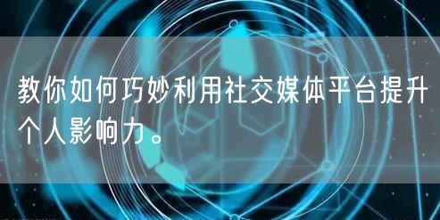 教你如何巧妙利用社交媒体平台提升个人影响力。