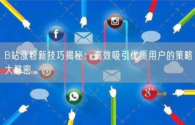 B站涨粉新技巧揭秘：高效吸引优质用户的策略大解密。