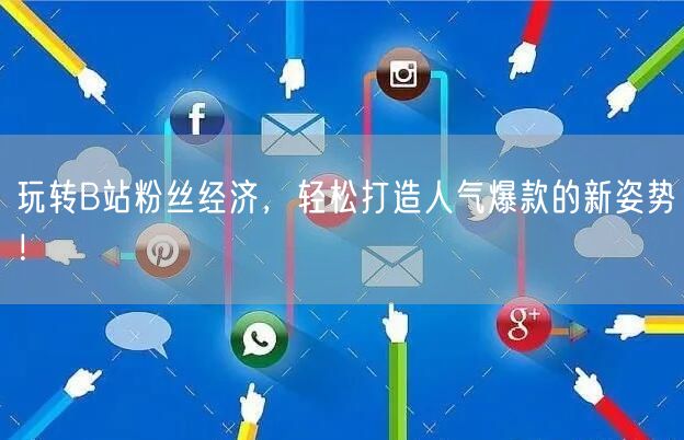 玩转B站粉丝经济，轻松打造人气爆款的新姿势！