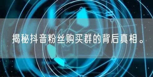 揭秘抖音粉丝购买群的背后真相。