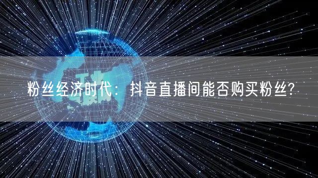 粉丝经济时代：抖音直播间能否购买粉丝?