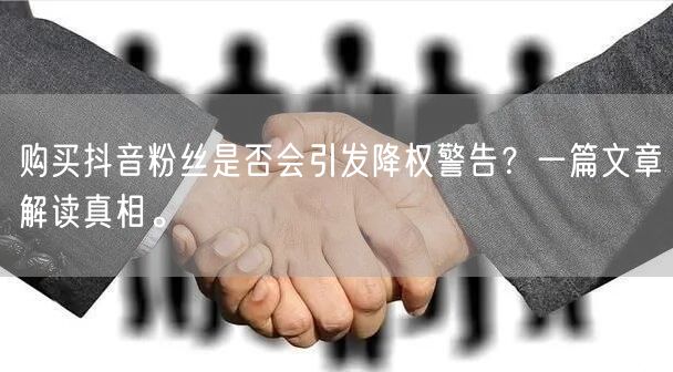 购买抖音粉丝是否会引发降权警告？一篇文章解读真相。