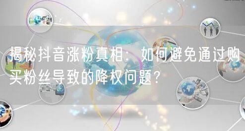 揭秘抖音涨粉真相：如何避免通过购买粉丝导致的降权问题？