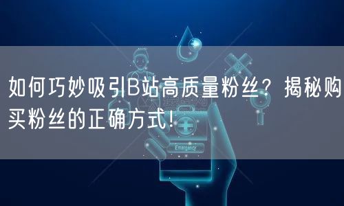 如何巧妙吸引B站高质量粉丝？揭秘购买粉丝的正确方式！