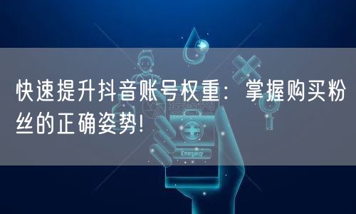 快速提升抖音账号权重：掌握购买粉丝的正确姿势!