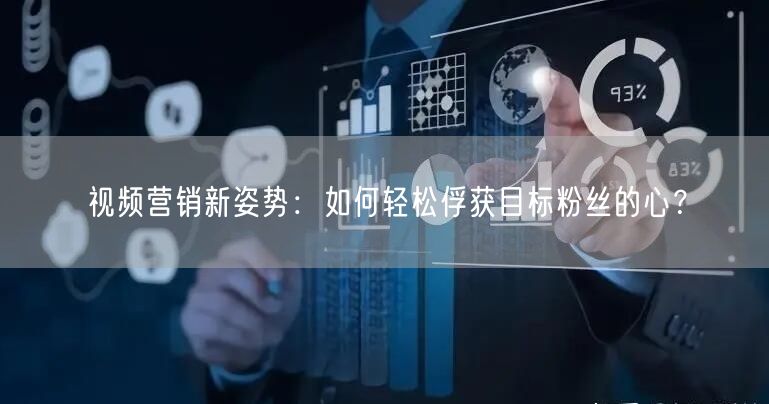 视频营销新姿势：如何轻松俘获目标粉丝的心？