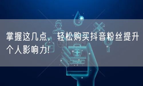 掌握这几点，轻松购买抖音粉丝提升个人影响力!