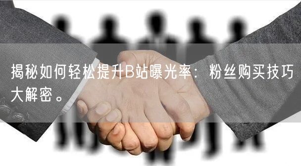 揭秘如何轻松提升B站曝光率：粉丝购买技巧大解密。