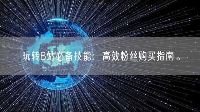 玩转B站必备技能：高效粉丝购买指南。