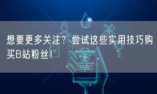 想要更多关注？尝试这些实用技巧购买B站粉丝！