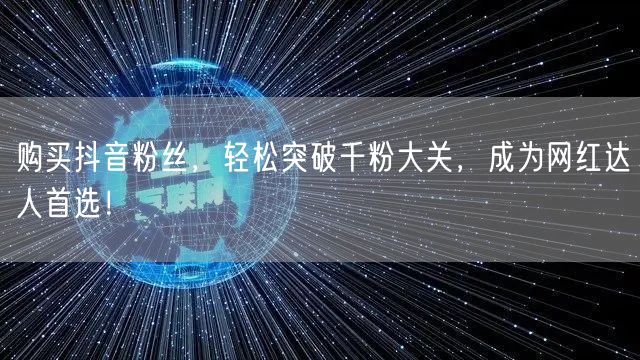 购买抖音粉丝，轻松突破千粉大关，成为网红达人首选！