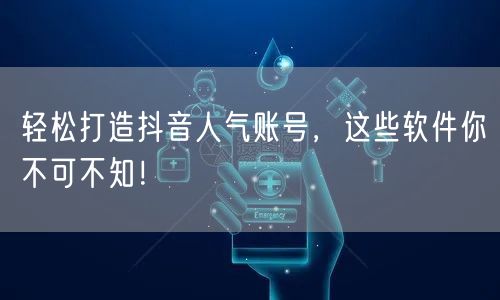 轻松打造抖音人气账号，这些软件你不可不知！