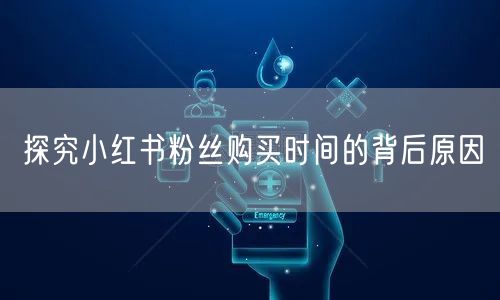 探究小红书粉丝购买时间的背后原因