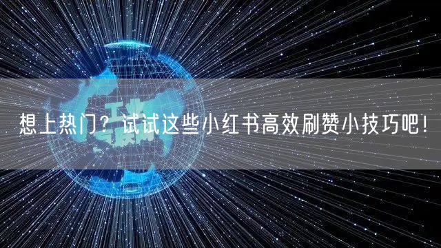 想上热门？试试这些小红书高效刷赞小技巧吧！