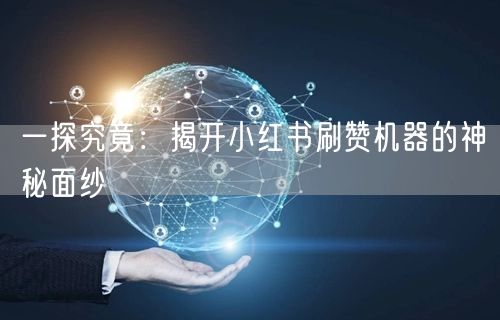 一探究竟：揭开小红书刷赞机器的神秘面纱