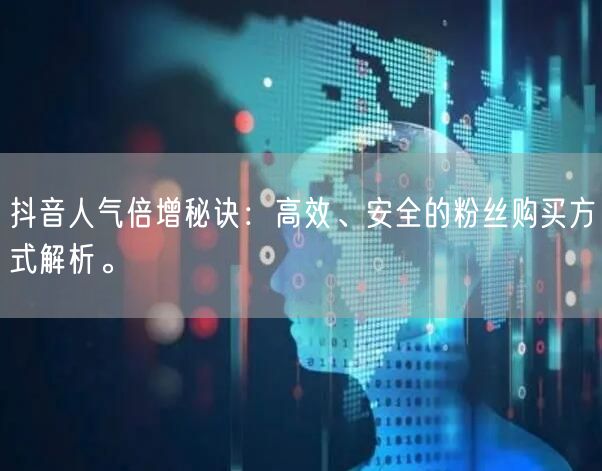 抖音人气倍增秘诀：高效、安全的粉丝购买方式解析。