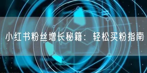 小红书粉丝增长秘籍：轻松买粉指南