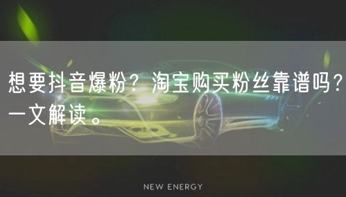想要抖音爆粉？淘宝购买粉丝靠谱吗？一文解读。
