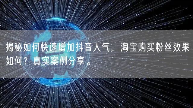 揭秘如何快速增加抖音人气，淘宝购买粉丝效果如何？真实案例分享。