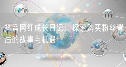 抖音网红成长日记：探索购买粉丝背后的故事与机遇！