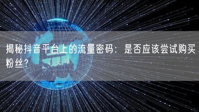 揭秘抖音平台上的流量密码：是否应该尝试购买粉丝？