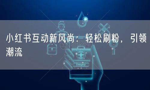 小红书互动新风尚：轻松刷粉，引领潮流