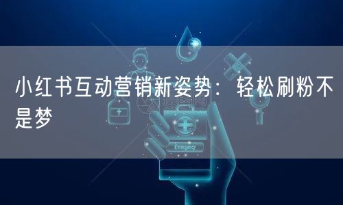 小红书互动营销新姿势：轻松刷粉不是梦