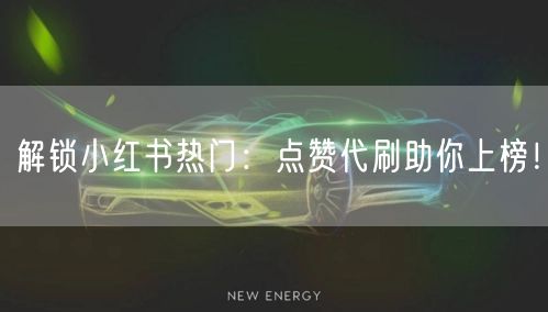 解锁小红书热门：点赞代刷助你上榜！