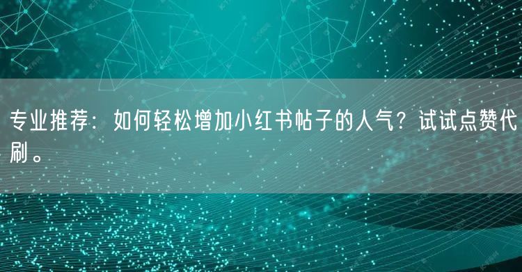 专业推荐：如何轻松增加小红书帖子的人气？试试点赞代刷。