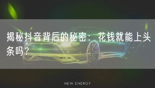 揭秘抖音背后的秘密：花钱就能上头条吗？