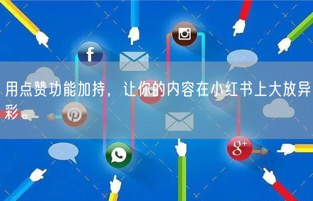 用点赞功能加持，让你的内容在小红书上大放异彩。