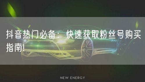 抖音热门必备：快速获取粉丝号购买指南!