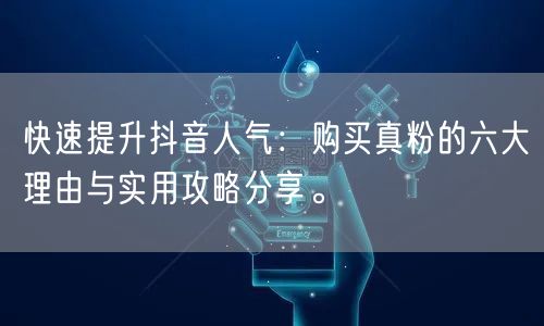 快速提升抖音人气：购买真粉的六大理由与实用攻略分享。