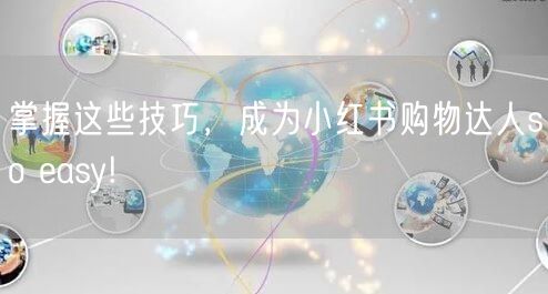 掌握这些技巧，成为小红书购物达人so easy!