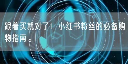 跟着买就对了！小红书粉丝的必备购物指南。