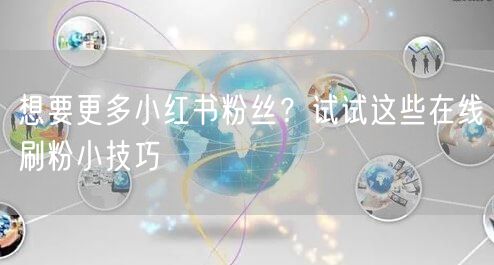 想要更多小红书粉丝？试试这些在线刷粉小技巧