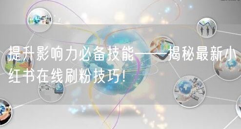 提升影响力必备技能——揭秘最新小红书在线刷粉技巧！