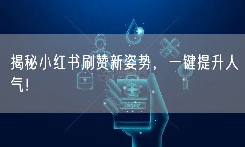 揭秘小红书刷赞新姿势，一键提升人气！