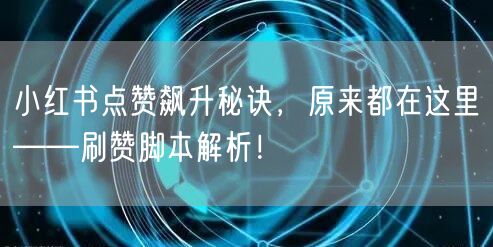 小红书点赞飙升秘诀，原来都在这里——刷赞脚本解析！