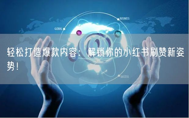 轻松打造爆款内容：解锁你的小红书刷赞新姿势！