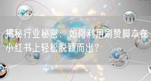 揭秘行业秘密：如何利用刷赞脚本在小红书上轻松脱颖而出？