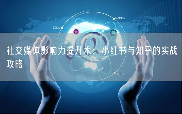 社交媒体影响力提升术：小红书与知乎的实战攻略