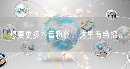 想要更多抖音粉丝？这里有绝招。