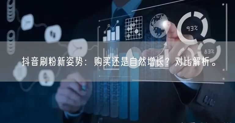 抖音刷粉新姿势：购买还是自然增长？对比解析。