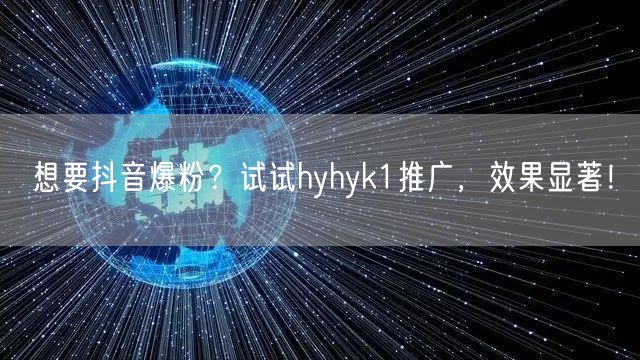 想要抖音爆粉？试试hyhyk1推广，效果显著！