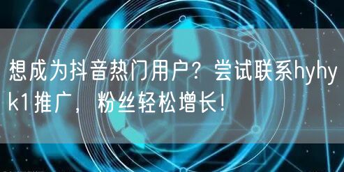 想成为抖音热门用户？尝试联系hyhyk1推广，粉丝轻松增长！