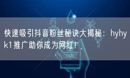 快速吸引抖音粉丝秘诀大揭秘：hyhyk1推广助你成为网红！
